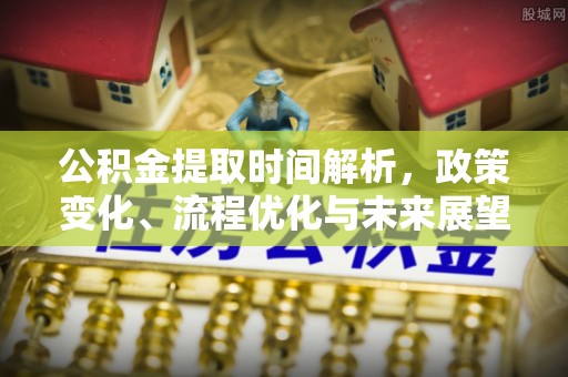 武都公积金提取时间解析，政策变化、流程优化与未来展望