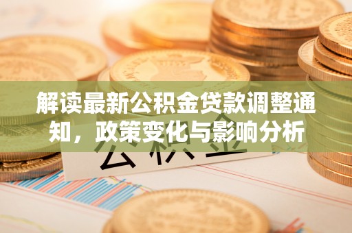 武都解读最新公积金贷款调整通知，政策变化与影响分析