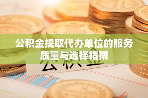 武都公积金提取代办单位的服务质量与选择指南