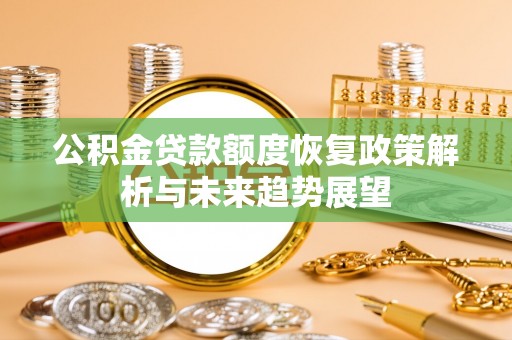 武都公积金贷款额度恢复政策解析与未来趋势展望