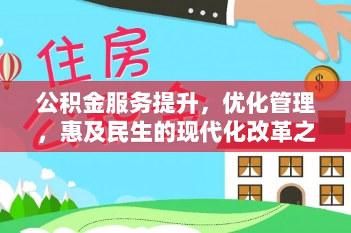 武都公积金服务提升，优化管理，惠及民生的现代化改革之路