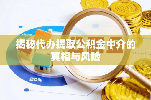 武都揭秘代办提取公积金中介的真相与风险