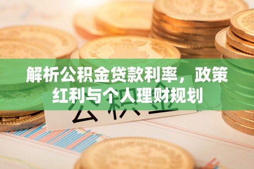 武都解析公积金贷款利率，政策红利与个人理财规划