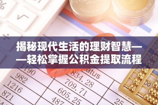 武都揭秘现代生活的理财智慧——轻松掌握公积金提取流程的实用指南