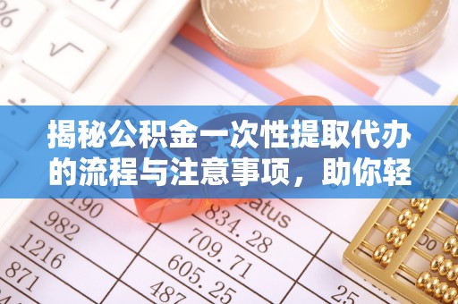 武都揭秘公积金一次性提取代办的流程与注意事项，助你轻松搞定财务规划