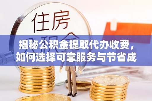 武都揭秘公积金提取代办收费，如何选择可靠服务与节省成本？