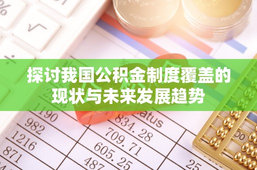 武都探讨我国公积金制度覆盖的现状与未来发展趋势