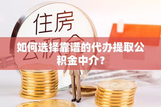武都如何选择靠谱的代办提取公积金中介？