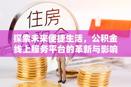 武都探索未来便捷生活，公积金线上服务平台的革新与影响