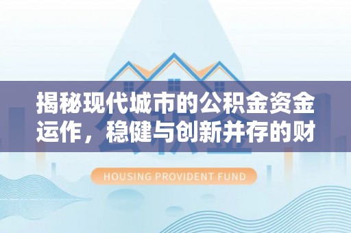 武都揭秘现代城市的公积金资金运作，稳健与创新并存的财富管理之道