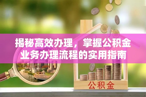武都揭秘高效办理，掌握公积金业务办理流程的实用指南