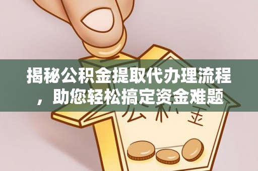 武都揭秘公积金提取代办理流程，助您轻松搞定资金难题