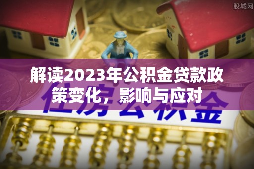 武都解读2023年公积金贷款政策变化，影响与应对