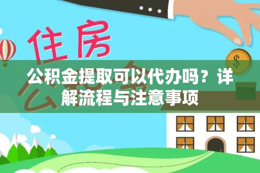 武都公积金提取可以代办吗？详解流程与注意事项
