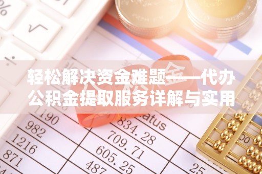 武都轻松解决资金难题——代办公积金提取服务详解与实用指南