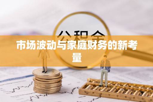 武都市场波动与家庭财务的新考量