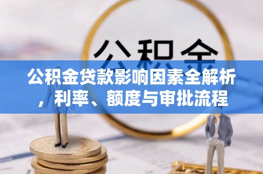 武都公积金贷款影响因素全解析，利率、额度与审批流程