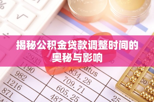 武都揭秘公积金贷款调整时间的奥秘与影响