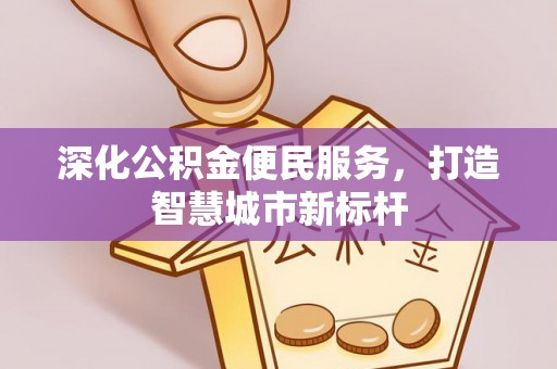 武都深化公积金便民服务，打造智慧城市新标杆