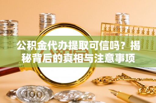 武都公积金代办提取可信吗？揭秘背后的真相与注意事项