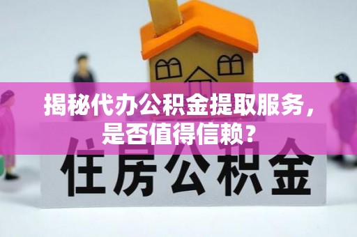 武都揭秘代办公积金提取服务，是否值得信赖？