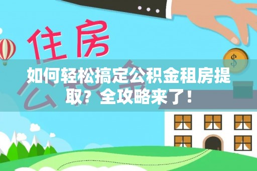 武都如何轻松搞定公积金租房提取？全攻略来了！