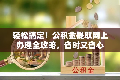 武都轻松搞定！公积金提取网上办理全攻略，省时又省心