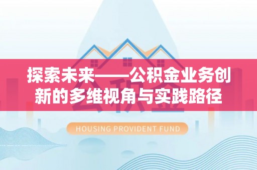 武都探索未来——公积金业务创新的多维视角与实践路径