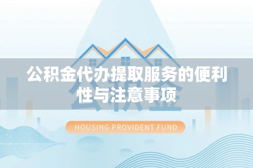 武都公积金代办提取服务的便利性与注意事项