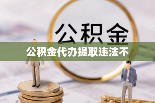 武都公积金代办提取违法不