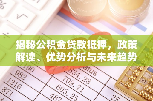 武都揭秘公积金贷款抵押，政策解读、优势分析与未来趋势