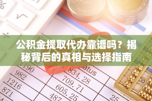 武都公积金提取代办靠谱吗？揭秘背后的真相与选择指南