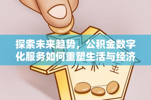 武都探索未来趋势，公积金数字化服务如何重塑生活与经济