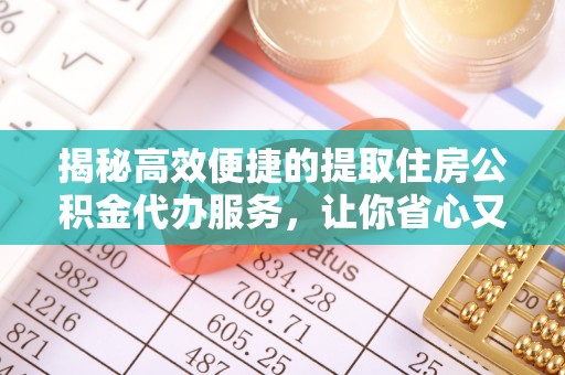武都揭秘高效便捷的提取住房公积金代办服务，让你省心又省力