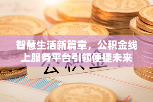 武都智慧生活新篇章，公积金线上服务平台引领便捷未来