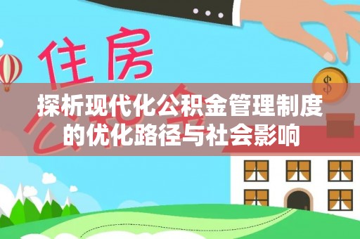 武都探析现代化公积金管理制度的优化路径与社会影响