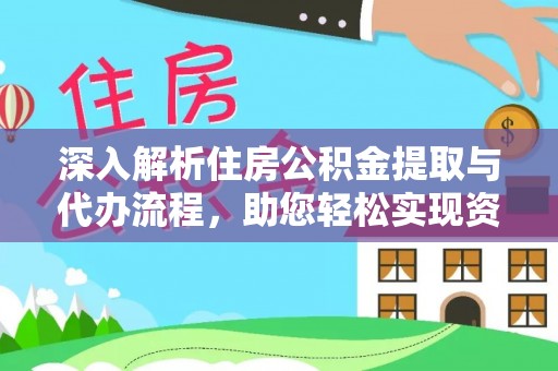 武都深入解析住房公积金提取与代办流程，助您轻松实现资金利用最大化