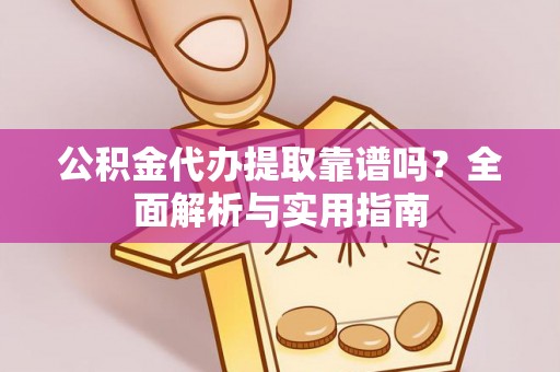 武都公积金代办提取靠谱吗？全面解析与实用指南