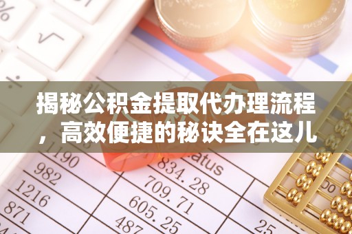 武都揭秘公积金提取代办理流程，高效便捷的秘诀全在这儿