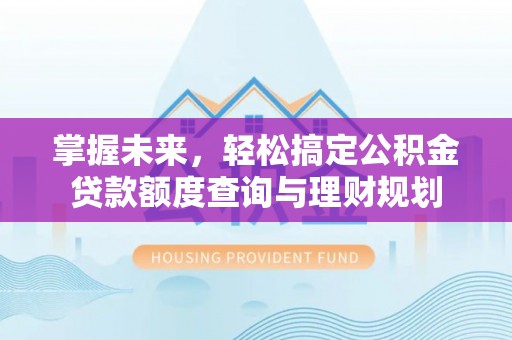 武都掌握未来，轻松搞定公积金贷款额度查询与理财规划