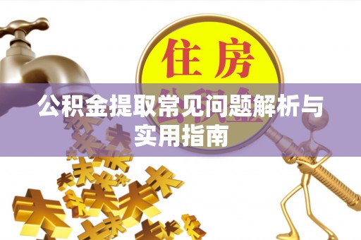 武都公积金提取常见问题解析与实用指南