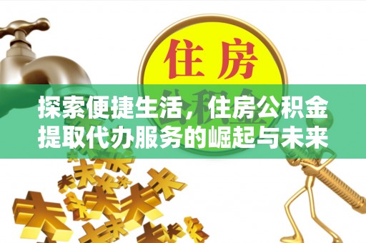 武都探索便捷生活，住房公积金提取代办服务的崛起与未来趋势