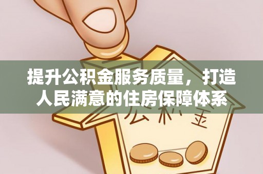 武都提升公积金服务质量，打造人民满意的住房保障体系