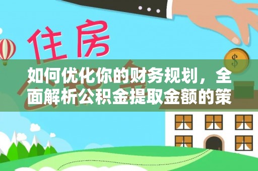 武都如何优化你的财务规划，全面解析公积金提取金额的策略与技巧