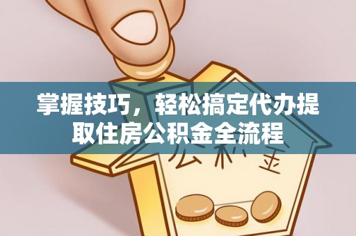 武都掌握技巧，轻松搞定代办提取住房公积金全流程
