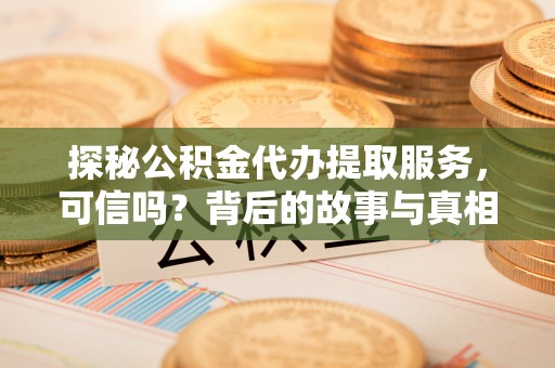 武都探秘公积金代办提取服务，可信吗？背后的故事与真相