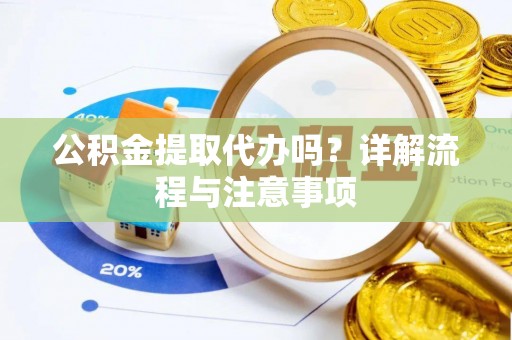 武都公积金提取代办吗？详解流程与注意事项