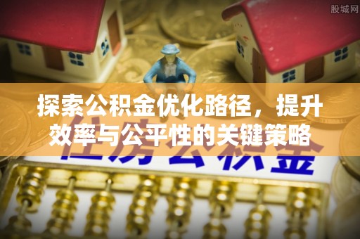 武都探索公积金优化路径，提升效率与公平性的关键策略