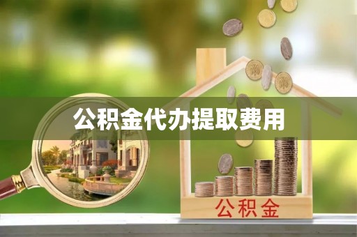 武都公积金代办提取费用