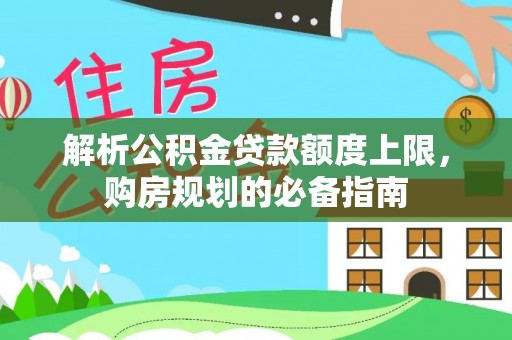 武都解析公积金贷款额度上限，购房规划的必备指南